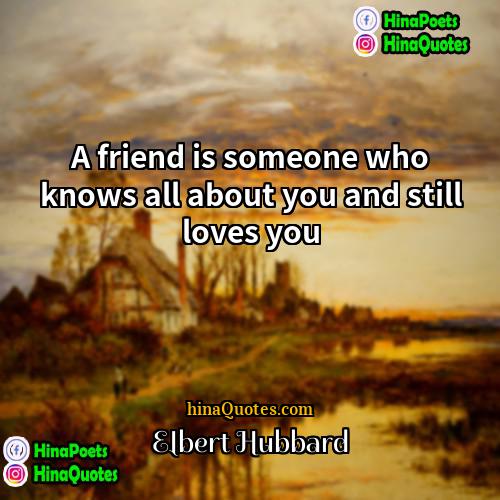 Elbert Hubbard Quotes | A friend is someone who knows all